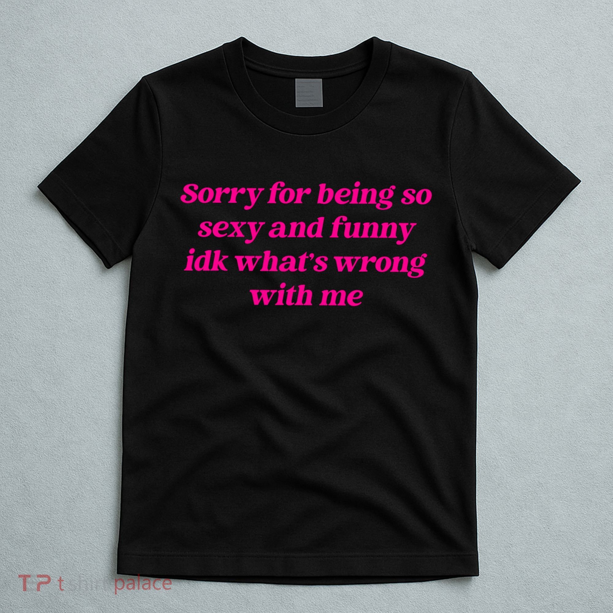 Sorry For Being So Sexy Funny Quote T-Shirt