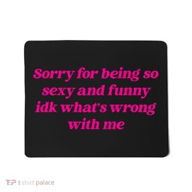 Sorry For Being So Sexy Funny Quote Mousepad