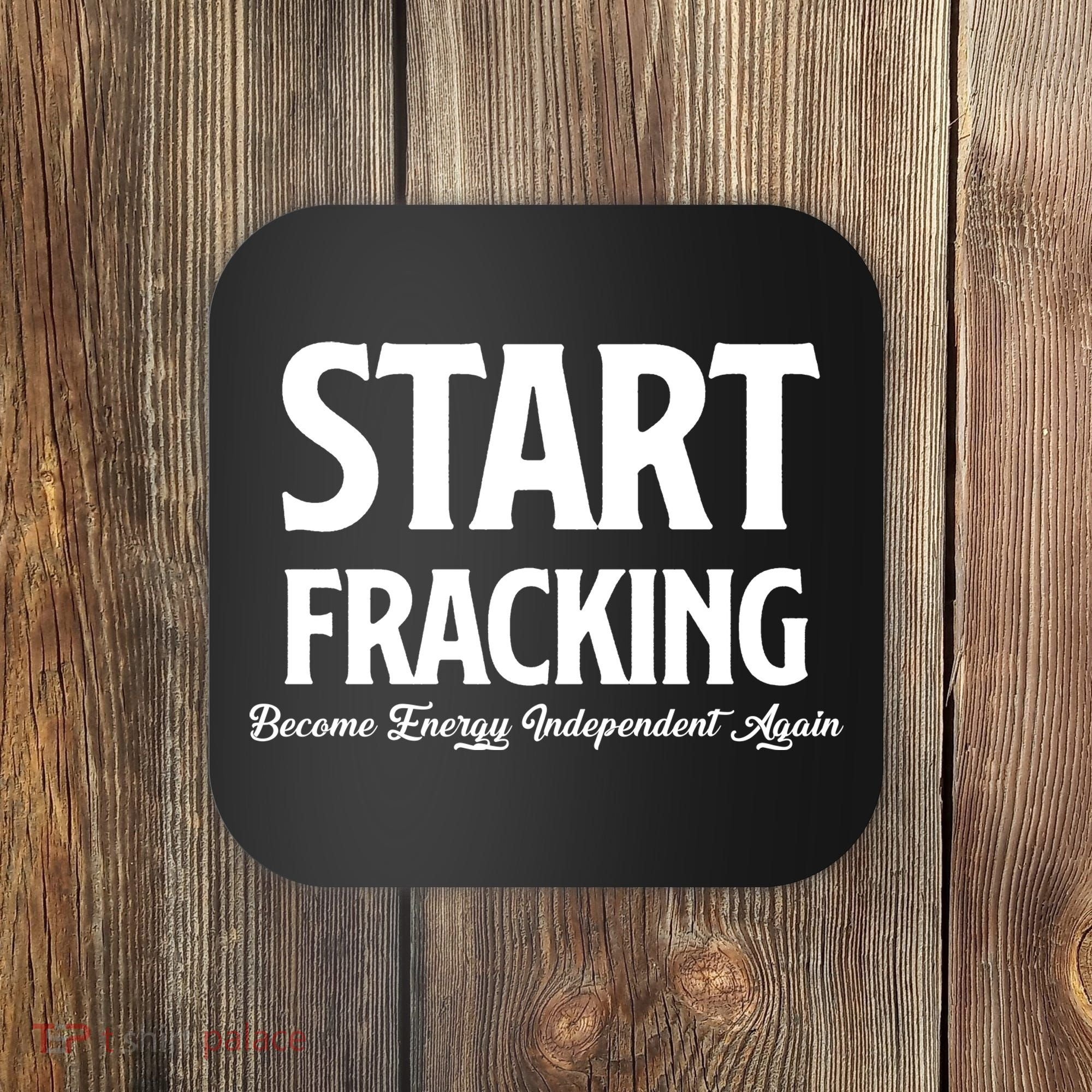 Start Fracking Become Energy Independent Again Coaster