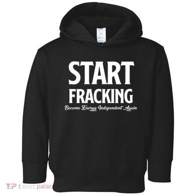 Start Fracking Become Energy Independent Again Toddler Hoodie