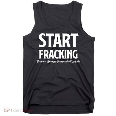 Start Fracking Become Energy Independent Again Tank Top