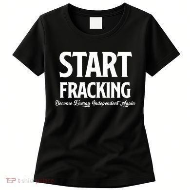 Start Fracking Become Energy Independent Again Women's T-Shirt