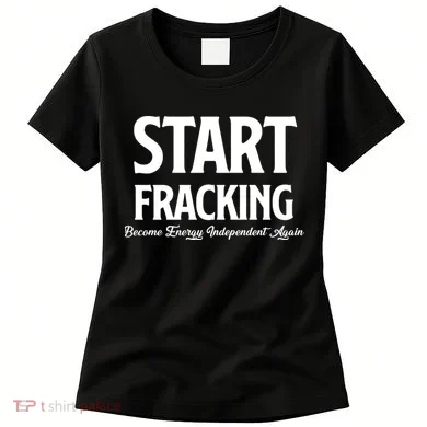 Start Fracking Become Energy Independent Again Women's T-Shirt