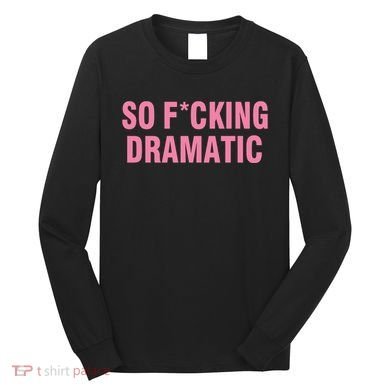 So Fucking Dramatic Long Sleeve Shirt