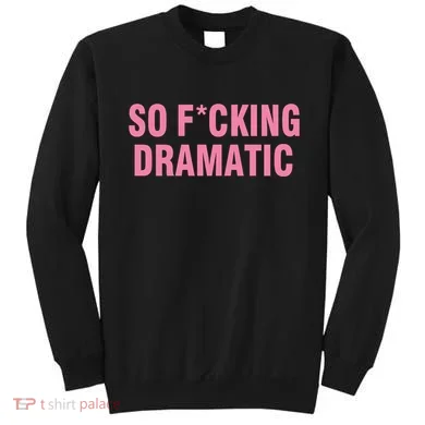 So Fucking Dramatic Sweatshirt