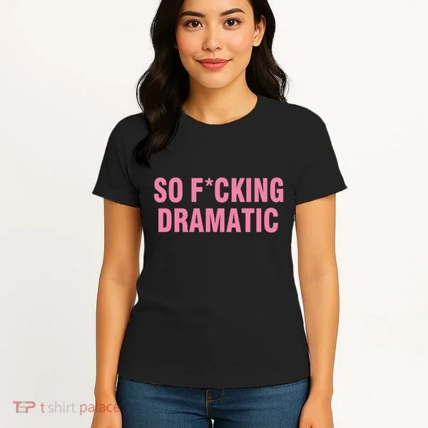 So Fucking Dramatic Women's T-Shirt
