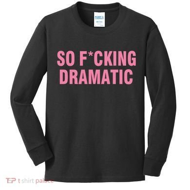 So Fucking Dramatic Kids Long Sleeve Shirt