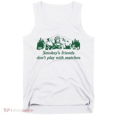Smokey's Friends Don't Play with Matches Funny Saying Tank Top