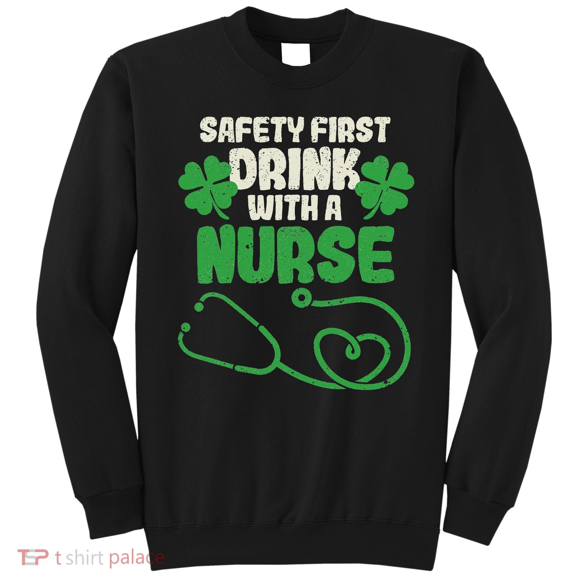 Safety First Drink With A Nurse Shamrock St Patricks Day Sweatshirt