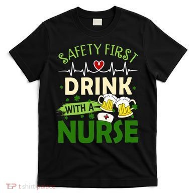 Safety First Drink With A Nurse Beer Drinking Team Saint Patrick's Day T-Shirt