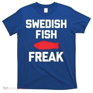 Swedish Fish Freak Gift Funny Saying Sarcastic Food Candy Gift T-Shirt