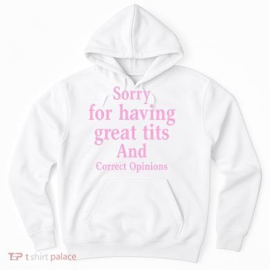 Sorry For Having Great Tits And Correct Opinions Cute Funny Hoodie