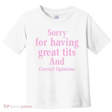 Sorry For Having Great Tits And Correct Opinions Cute Funny Toddler T-Shirt