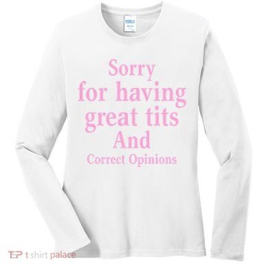 Sorry For Having Great Tits And Correct Opinions Cute Funny Women's Long Sleeve Shirt