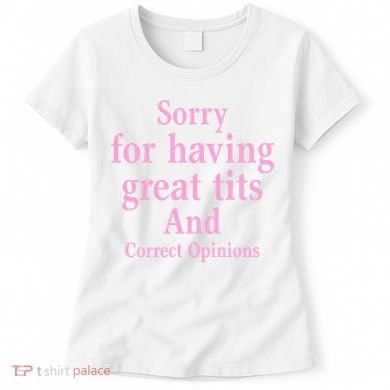 Sorry For Having Great Tits And Correct Opinions Cute Funny Women's T-Shirt