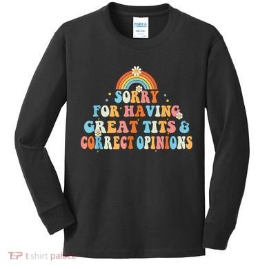 Sorry For Having Great Tits And Correct Opinions Funny Cool Kids Long Sleeve Shirt