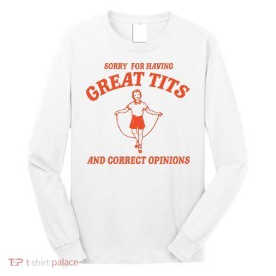 Sorry For Having Great Tits Funny Feminism Long Sleeve Shirt