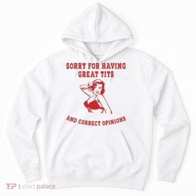Sorry For Having Great Tits And Correct Opinions Hoodie