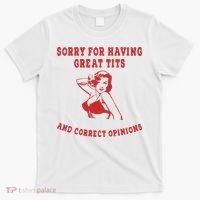 Sorry For Having Great Tits And Correct Opinions T-Shirt thumb 0
