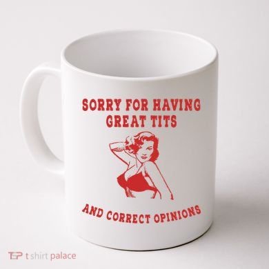 Sorry For Having Great Tits And Correct Opinions Coffee Mug