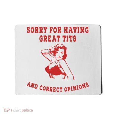 Sorry For Having Great Tits And Correct Opinions Mousepad