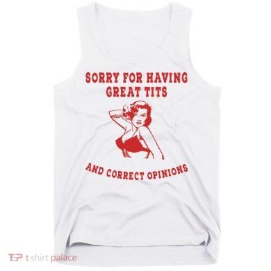 Sorry For Having Great Tits And Correct Opinions Tank Top