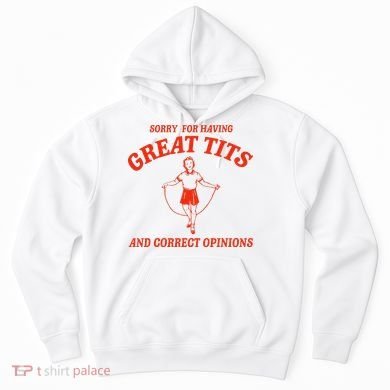 Sorry For Having Great Tits Funny Correct Opinions Sayings Hoodie