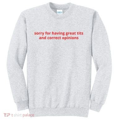 Sorry For Having Great Tits And Correct Opinions Sweatshirt