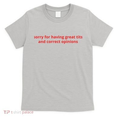 Sorry For Having Great Tits And Correct Opinions T-Shirt