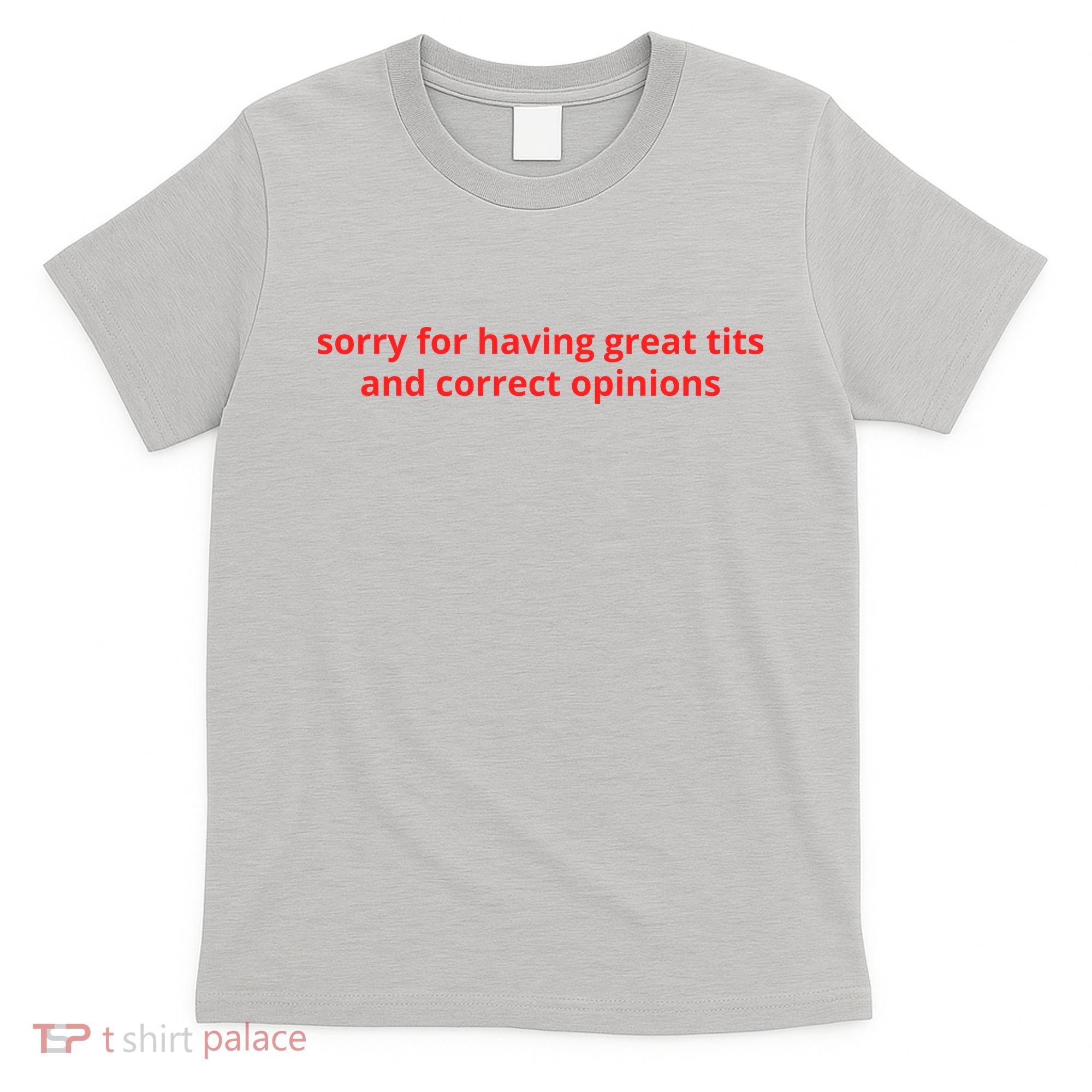 Sorry For Having Great Tits And Correct Opinions T-Shirt