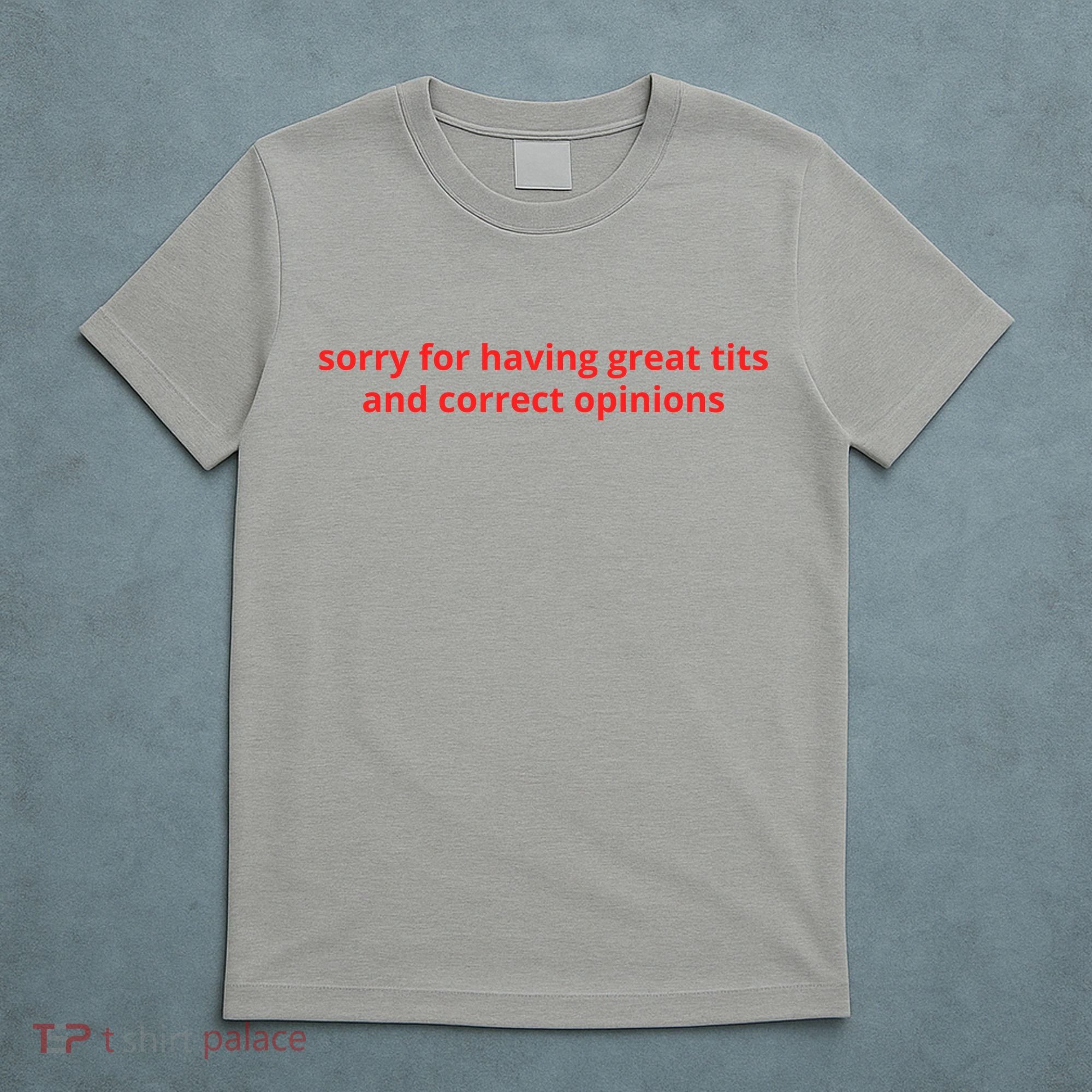 Sorry For Having Great Tits And Correct Opinions T-Shirt