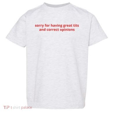 Sorry For Having Great Tits And Correct Opinions Toddler T-Shirt
