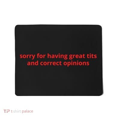 Sorry For Having Great Tits And Correct Opinions Mousepad