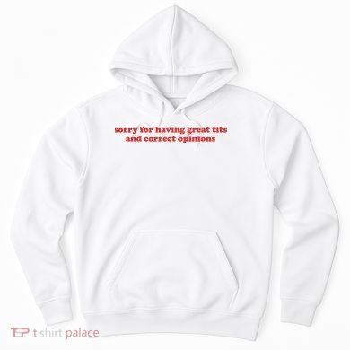 Sorry For Having Great Tits And Correct Opinions Hoodie