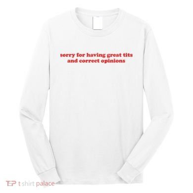 Sorry For Having Great Tits And Correct Opinions Long Sleeve Shirt
