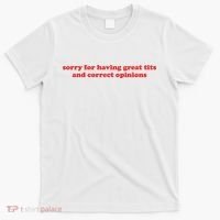 Sorry For Having Great Tits And Correct Opinions T-Shirt thumb 0