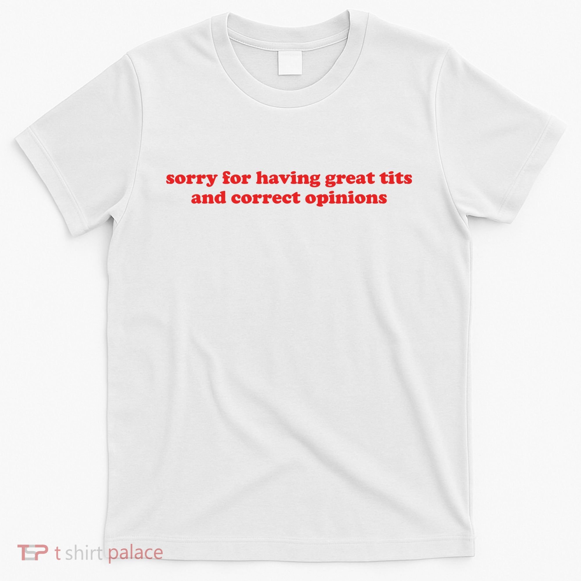 Sorry For Having Great Tits And Correct Opinions T-Shirt