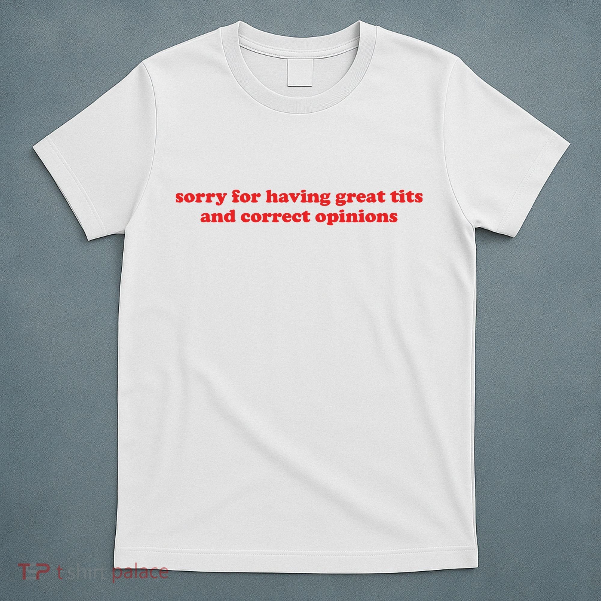 Sorry For Having Great Tits And Correct Opinions T-Shirt