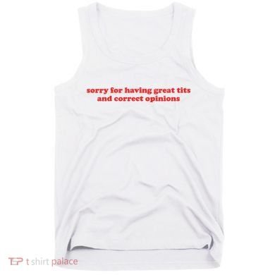 Sorry For Having Great Tits And Correct Opinions Tank Top