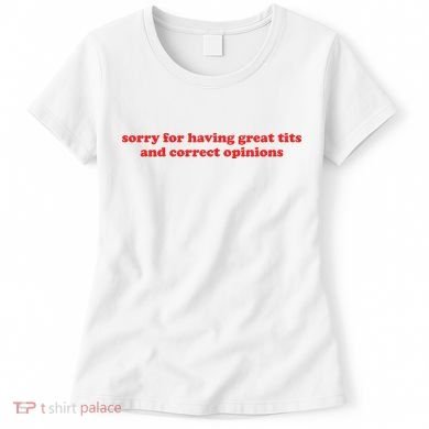 Sorry For Having Great Tits And Correct Opinions Women's T-Shirt