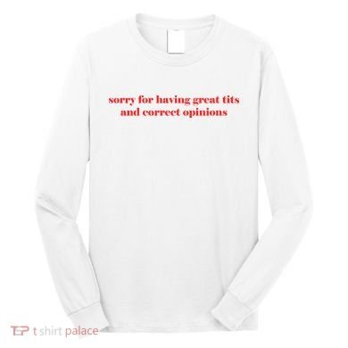 Sorry For Having Great Tits And Correct Opinions Long Sleeve Shirt