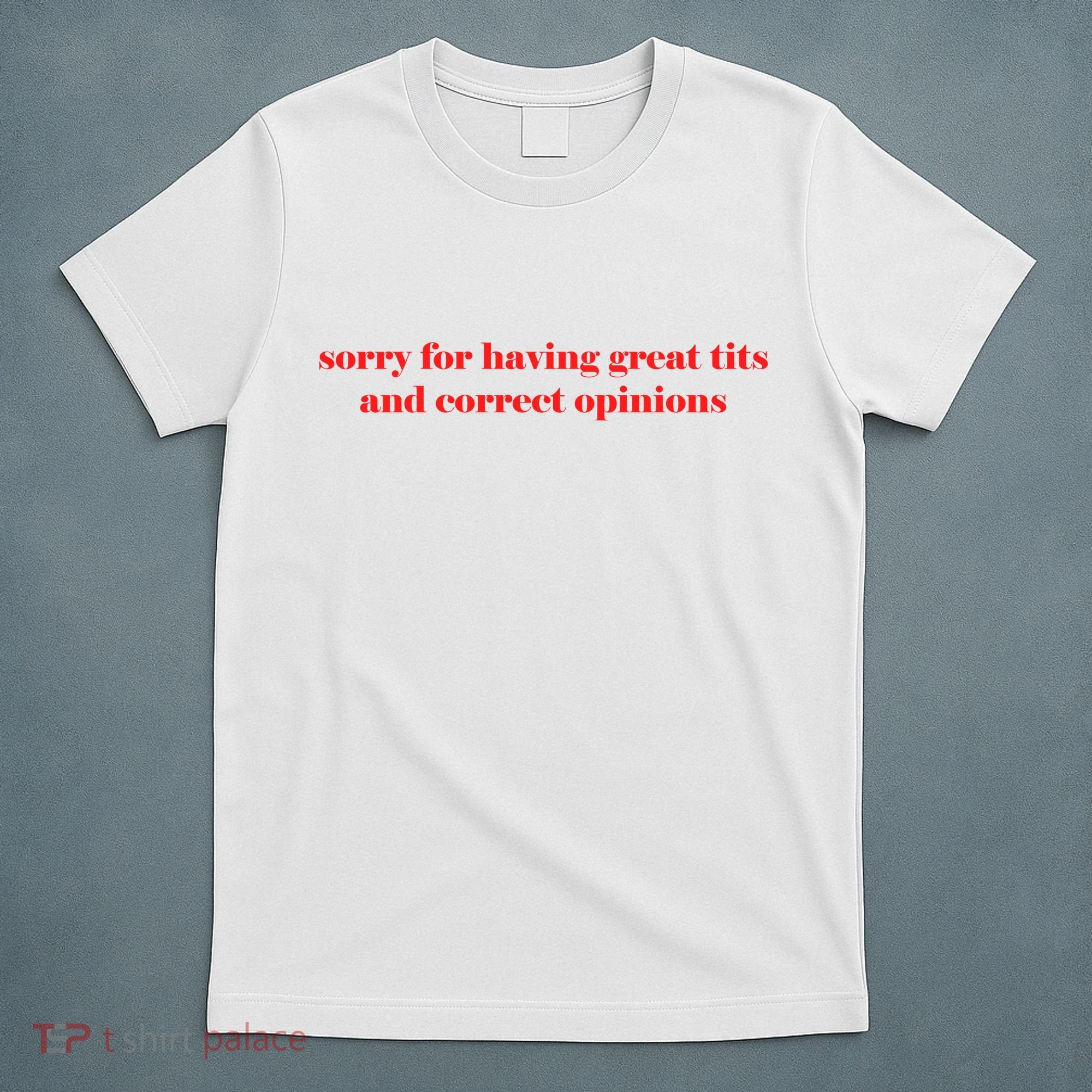 Sorry For Having Great Tits And Correct Opinions T-Shirt