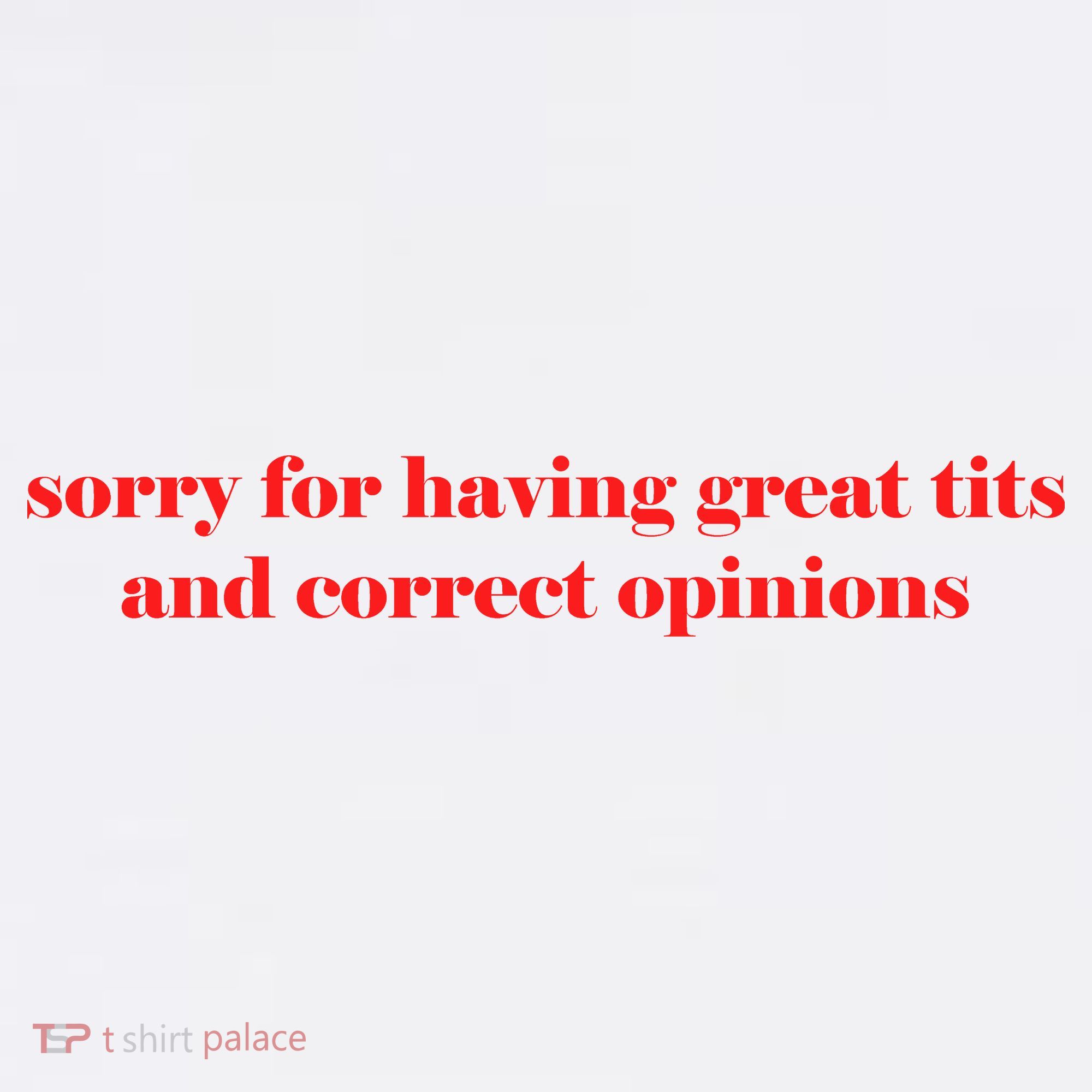 Sorry For Having Great Tits And Correct Opinions T-Shirt
