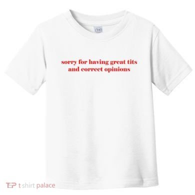 Sorry For Having Great Tits And Correct Opinions Toddler T-Shirt