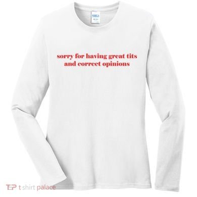Sorry For Having Great Tits And Correct Opinions Women's Long Sleeve Shirt
