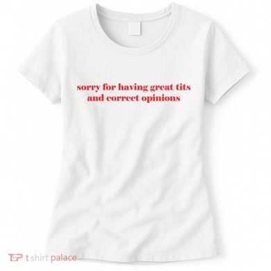 Sorry For Having Great Tits And Correct Opinions Women's T-Shirt