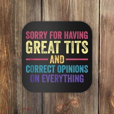 Sorry For Having Great Tits And Correct Opinions Funny Coaster