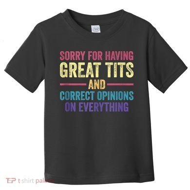 Sorry For Having Great Tits And Correct Opinions Funny Toddler T-Shirt