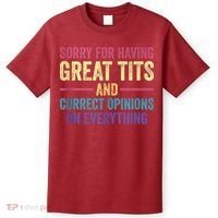 Sorry For Having Great Tits And Correct Opinions Funny T-Shirt thumb 0