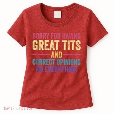 Sorry For Having Great Tits And Correct Opinions Funny Women's T-Shirt